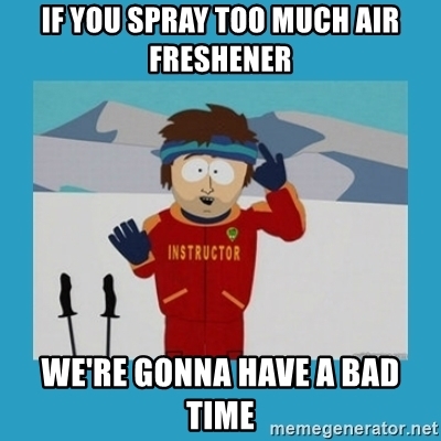 if-you-spray-too-much-air-freshener-were-gonna-have-a-bad-time